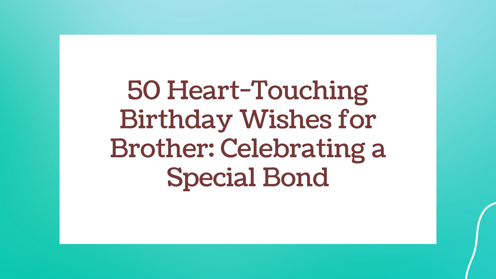 50 Heart-Touching Birthday Wishes for Brother: Celebrating a Special Bond