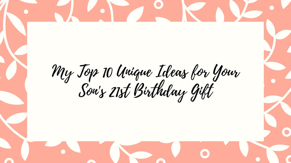 My Top 10 Unique Ideas for Your Son's 21st Birthday Gift