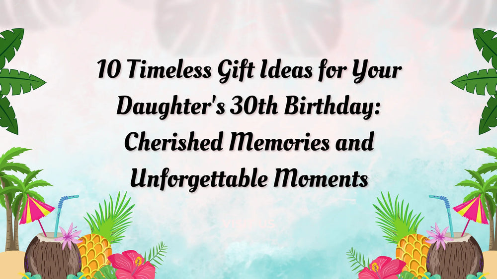 10 Timeless Gift Ideas for Your Daughter's 30th Birthday: Cherished Memories and Unforgettable Moments