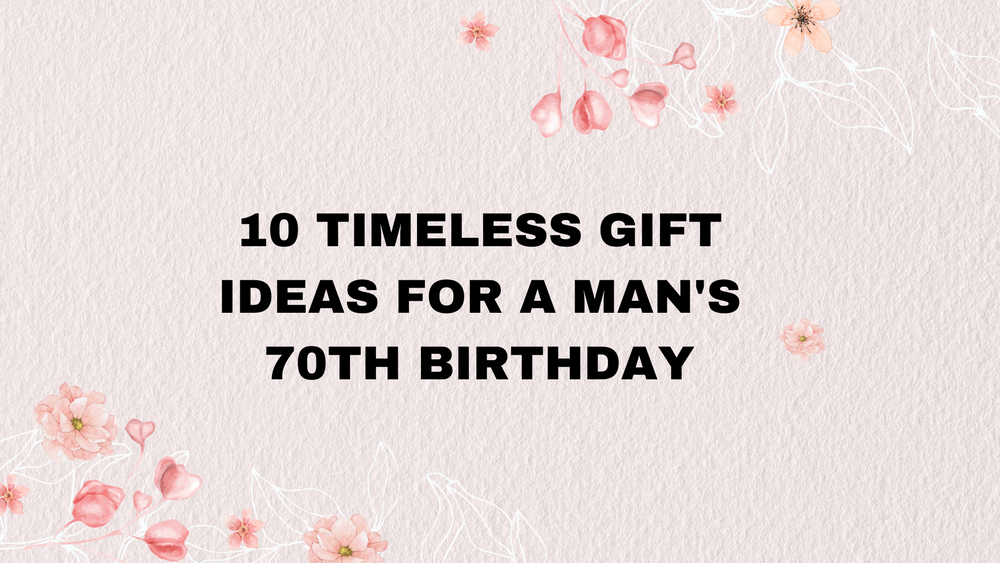 10 Timeless Gift Ideas for a Man's 70th Birthday