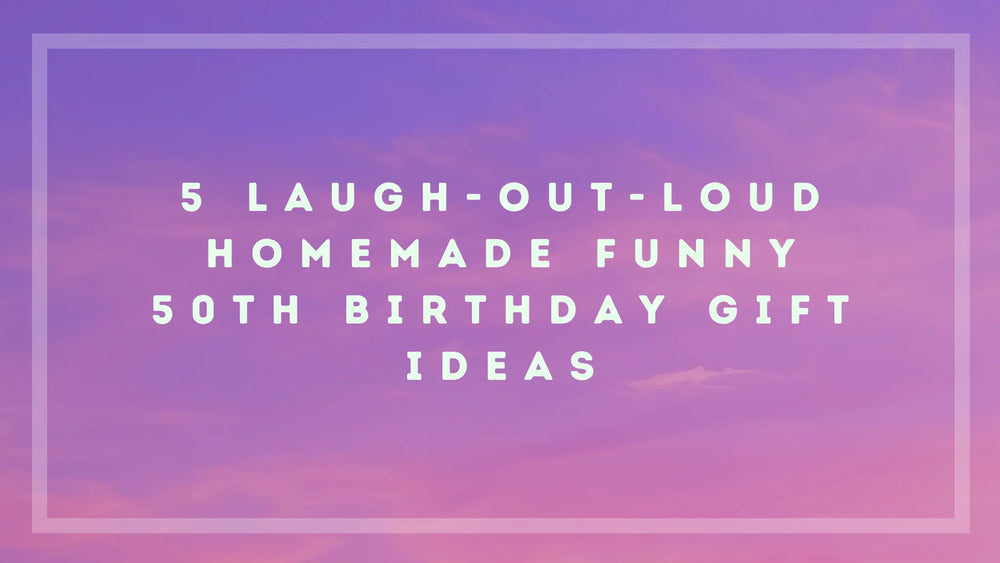 5 Laugh-Out-Loud Homemade Funny 50th Birthday Gift Ideas