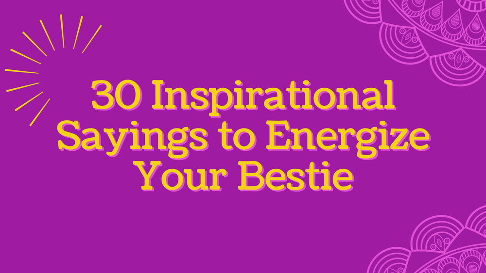 30 Inspirational Sayings to Energize Your Bestie
